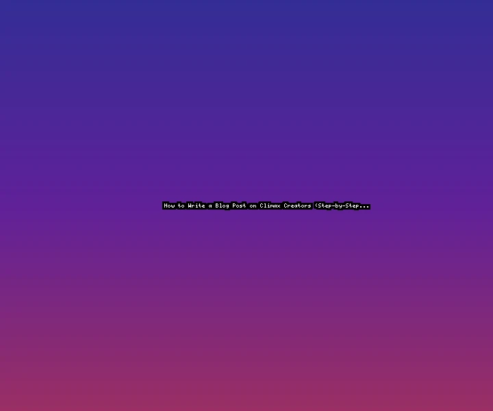 How to Write a Blog Post on Climax Creators (Step-by-Step Guide)